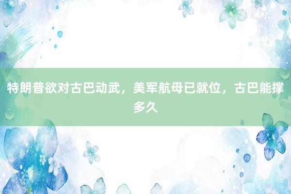 特朗普欲对古巴动武,美军航母已就位,古巴能撑多久