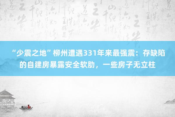 “少震之地”柳州遭遇331年来最强震:存缺陷的自建房暴露安全软肋,一些房子无立柱