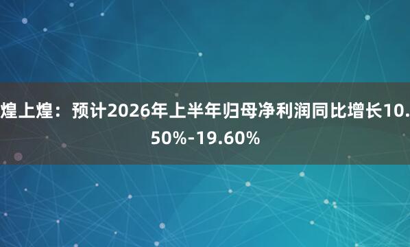 煌上煌：预计2026年上半年归母净利润同比增长10.50%-19.60%