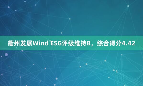 衢州发展Wind ESG评级维持B，综合得分4.42