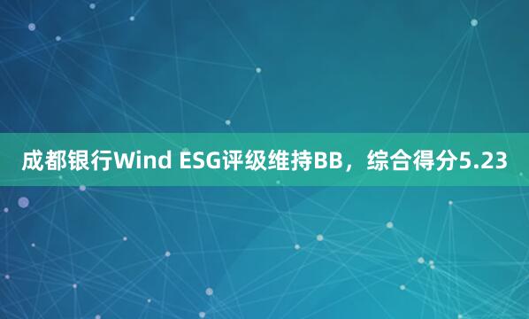 成都银行Wind ESG评级维持BB，综合得分5.23