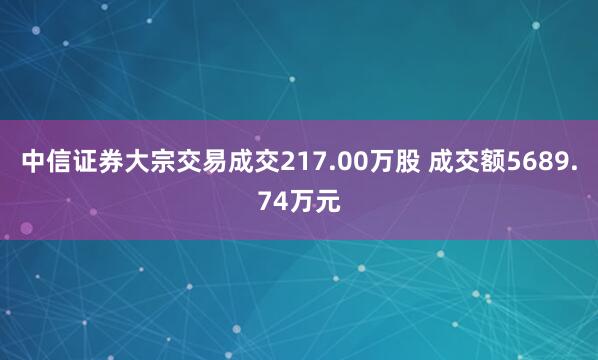 中信证券大宗交易成交217.00万股 成交额5689.74万元