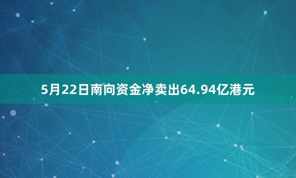 5月22日南向资金净卖出64.94亿港元