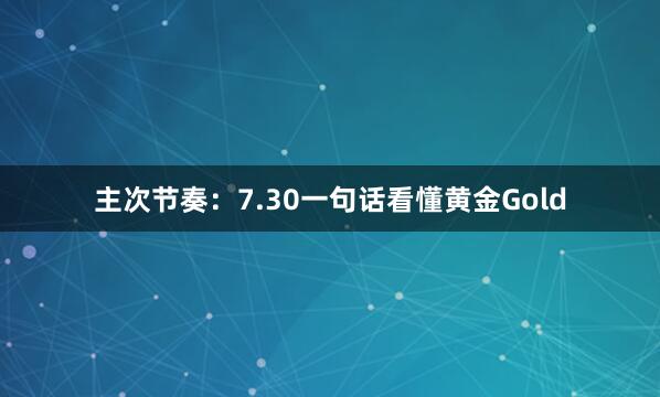 主次节奏：7.30一句话看懂黄金Gold