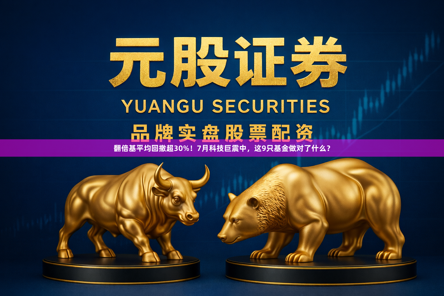 翻倍基平均回撤超30%！7月科技巨震中，这9只基金做对了什么？
