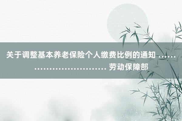 关于调整基本养老保险个人缴费比例的通知 ………………………… 劳动保障部