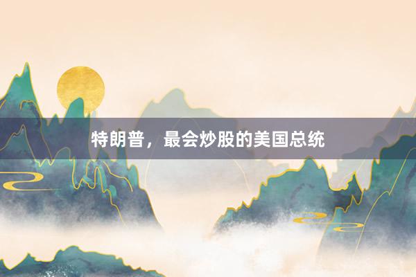 特朗普，最会炒股的美国总统