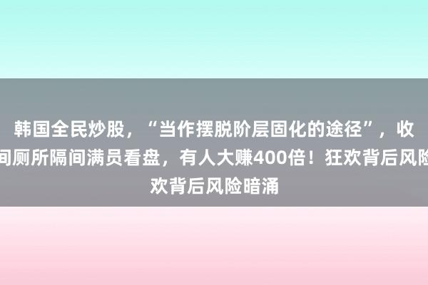 韩国全民炒股，“当作摆脱阶层固化的途径”，收盘时间厕所隔间满员看盘，有人大赚400倍！狂欢背后风险暗涌