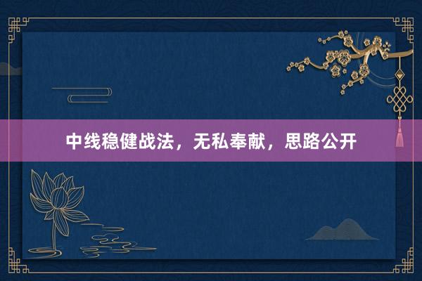 中线稳健战法，无私奉献，思路公开
