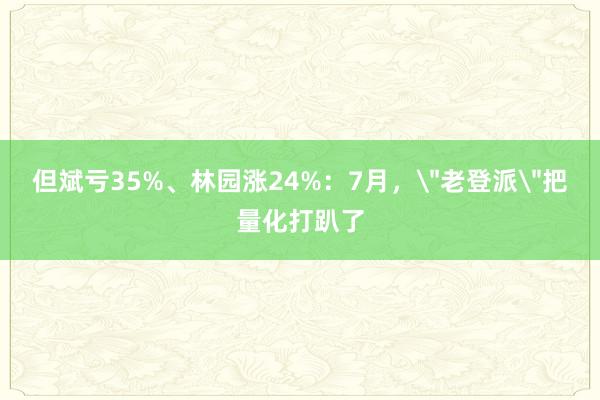 但斌亏35%、林园涨24%：7月，