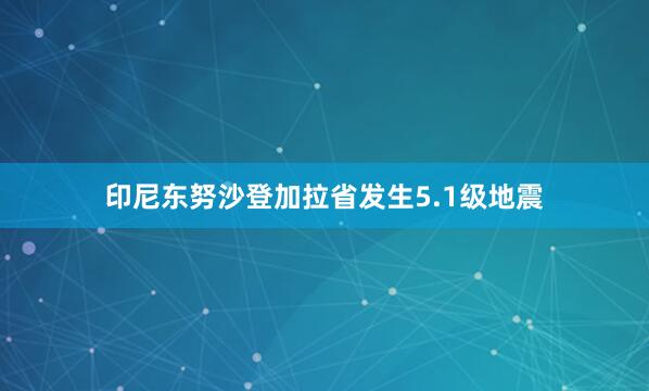 印尼东努沙登加拉省发生5.1级地震
