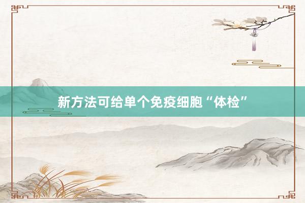 新方法可给单个免疫细胞“体检”