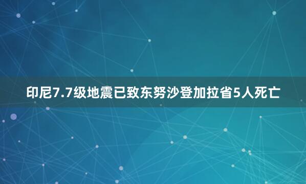 印尼7.7级地震已致东努沙登加拉省5人死亡