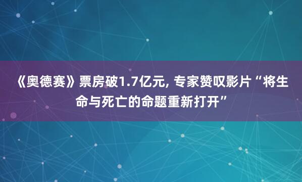 《奥德赛》票房破1.7亿元, 专家赞叹影片“将生命与死亡的命题重新打开”