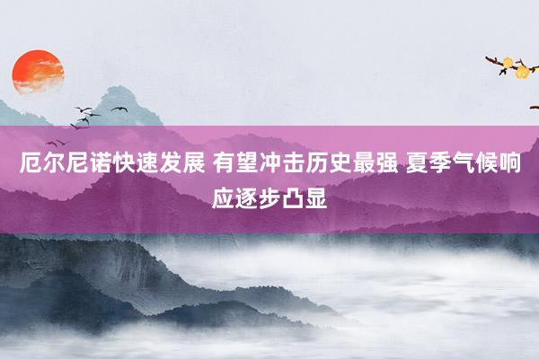 厄尔尼诺快速发展 有望冲击历史最强 夏季气候响应逐步凸显