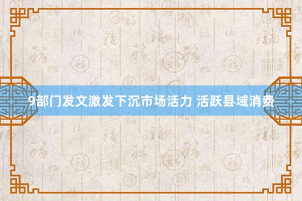 9部门发文激发下沉市场活力 活跃县域消费