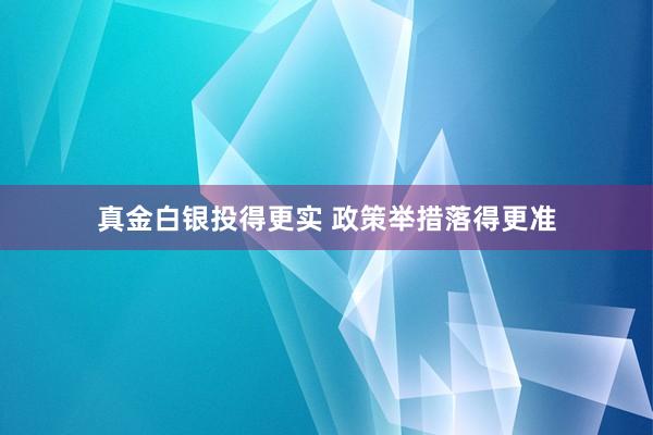 真金白银投得更实 政策举措落得更准