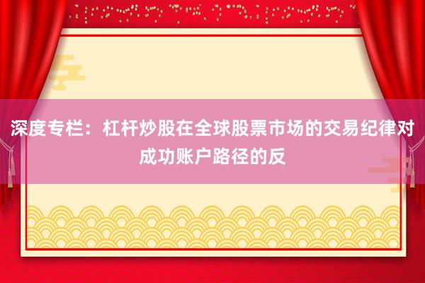 深度专栏：杠杆炒股在全球股票市场的交易纪律对成功账户路径的反