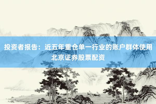 投资者报告：近五年重仓单一行业的账户群体使用北京证券股票配资