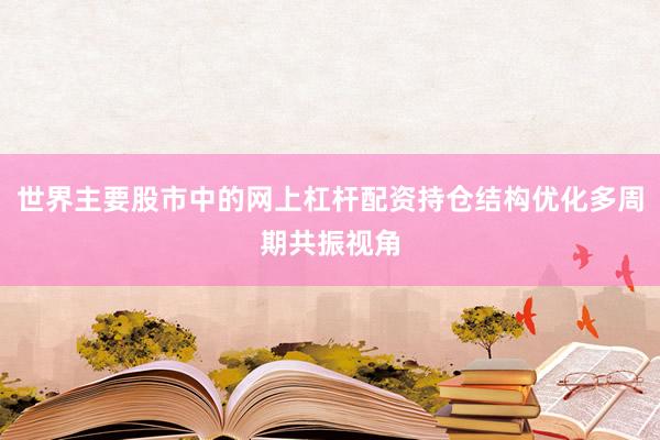 世界主要股市中的网上杠杆配资持仓结构优化多周期共振视角