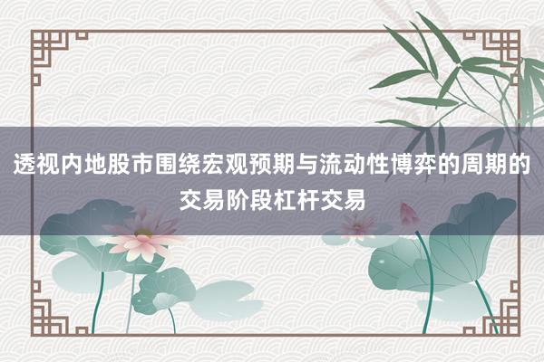 透视内地股市围绕宏观预期与流动性博弈的周期的交易阶段杠杆交易