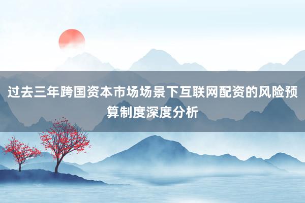 过去三年跨国资本市场场景下互联网配资的风险预算制度深度分析