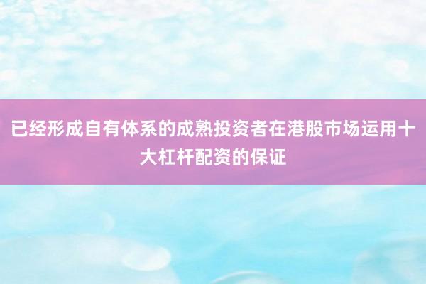 已经形成自有体系的成熟投资者在港股市场运用十大杠杆配资的保证