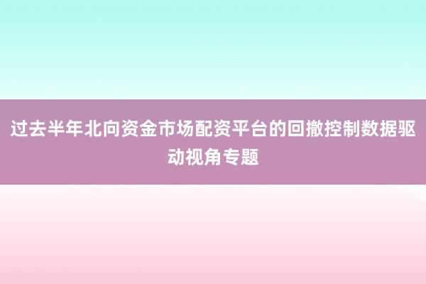 过去半年北向资金市场配资平台的回撤控制数据驱动视角专题