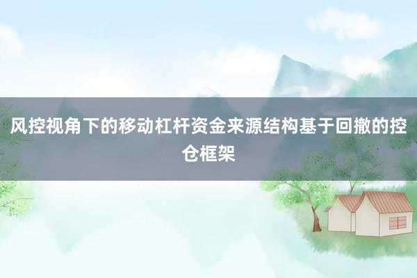 风控视角下的移动杠杆资金来源结构基于回撤的控仓框架