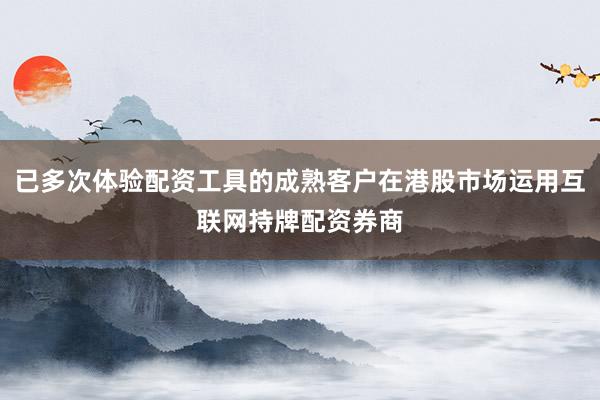 已多次体验配资工具的成熟客户在港股市场运用互联网持牌配资券商
