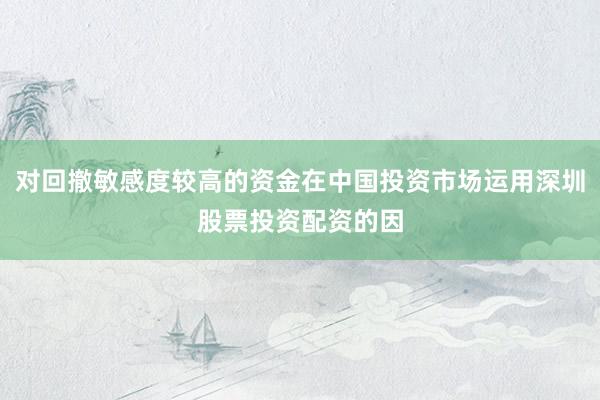对回撤敏感度较高的资金在中国投资市场运用深圳股票投资配资的因