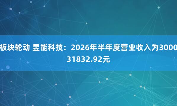 板块轮动 昱能科技：2026年半年度营业收入为300031832.92元