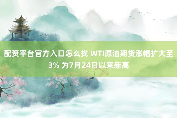 配资平台官方入口怎么找 WTI原油期货涨幅扩大至3% 为7月24日以来新高