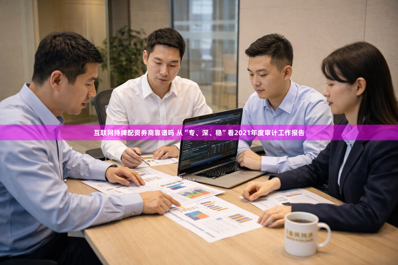 互联网持牌配资券商靠谱吗 从“专、深、稳”看2021年度审计工作报告