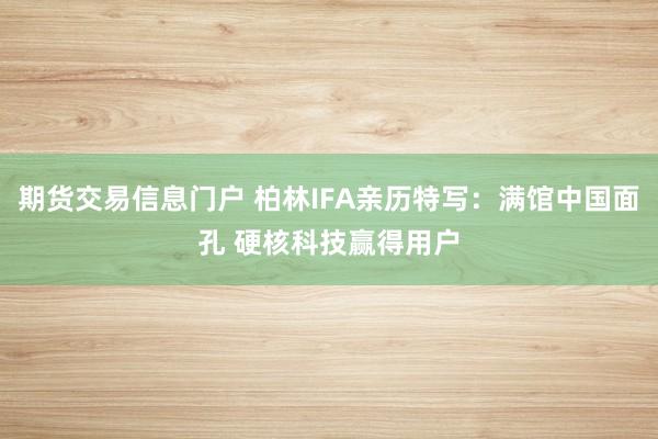 期货交易信息门户 柏林IFA亲历特写：满馆中国面孔 硬核科技赢得用户
