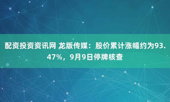 配资投资资讯网 龙版传媒：股价累计涨幅约为93.47%，9月9日停牌核查