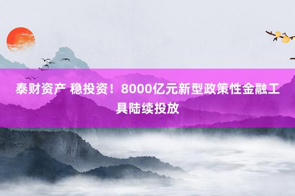 泰财资产 稳投资!8000亿元新型政策性金融工具陆续投放