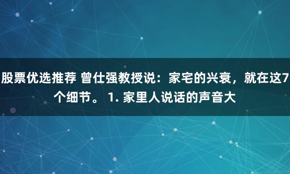 股票优选推荐 曾仕强教授说：家宅的兴衰，就在这7个细节。 1. 家里人说话的声音大