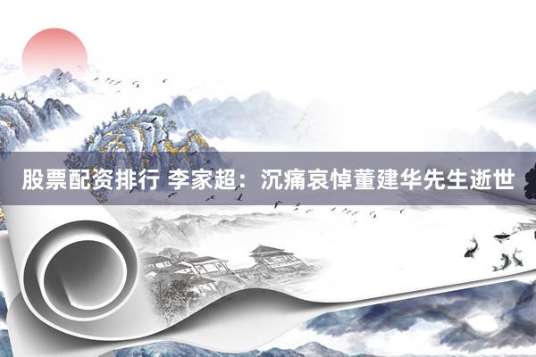 股票配资排行 李家超：沉痛哀悼董建华先生逝世