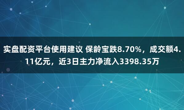 实盘配资平台使用建议 保龄宝跌8.70%，成交额4.11亿元，近3日主力净流入3398.35万