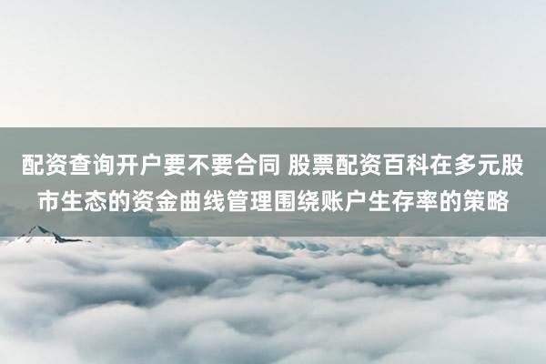 配资查询开户要不要合同 股票配资百科在多元股市生态的资金曲线管理围绕账户生存率的策略