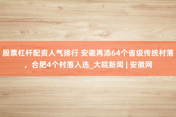 股票杠杆配资人气排行 安徽再添64个省级传统村落,合肥4个村落入选_大皖新闻 | 安徽网