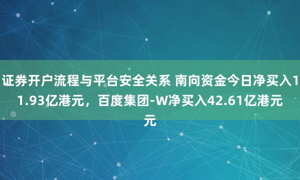 证券开户流程与平台安全关系 南向资金今日净买入11.93亿港元，百度集团-W净买入42.61亿港元