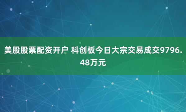 美股股票配资开户 科创板今日大宗交易成交9796.48万元