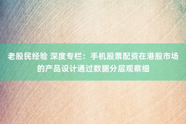 老股民经验 深度专栏：手机股票配资在港股市场的产品设计通过数据分层观察细